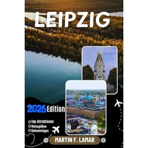 LAMAR, MARTIN F. LEIPZIG REISEFÜHRER 2026: Entdecken Sie Leipzigs Top-Attraktionen, Outdoor-Abenteuer, verborgene Schätze und unvergessliche Tagesausflüge für abenteuerlustige Reisende LAMAR, MARTIN F. LEIPZIG REISEFÜHRER 2026: Entdecken Sie Leipzigs Top-Attraktionen, Outdoor-Abenteuer, verborgene Schätze und unvergessliche Tagesausflüge für abenteuerlustige Reisende
