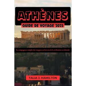 Hamilton, Talia J. Athènes Guide de voyage 2025: Le compagnon complet du voyageur au berceau de la civilisation occidentale Hamilton, Talia J. Athènes Guide de voyage 2025: Le compagnon complet du voyageur au berceau de la civilisation occidentale
