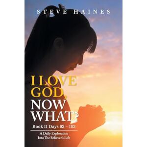 Haines, Steve I LOVE GOD, NOW WHAT? Book II Days 92 183: A Daily Exploration Into The Believer's Life Haines, Steve I LOVE GOD, NOW WHAT? Book II Days 92 183: A Daily Exploration Into The Believer's Life