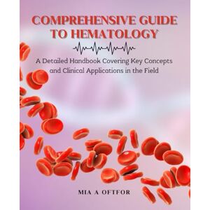 Oftfor, Mia A Comprehensive Guide to Hematology: A Detailed Handbook Covering Key Concepts and Clinical Applications in the Field Oftfor, Mia A Comprehensive Guide to Hematology: A Detailed Handbook Covering Key Concepts and Clinical Applications in the Field