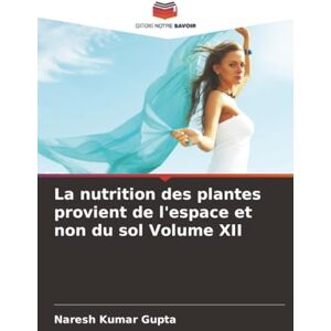 Gupta, Naresh Kumar La nutrition des plantes provient de l'espace et non du sol Volume XII Gupta, Naresh Kumar La nutrition des plantes provient de l'espace et non du sol Volume XII