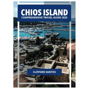 SANTOS, CLIFFORD CHIOS ISLAND COMPREHENSIVE TRAVEL GUIDE 2025 SANTOS, CLIFFORD CHIOS ISLAND COMPREHENSIVE TRAVEL GUIDE 2025