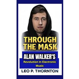 P. Thornton, Leo THROUGH THE MASK: Alan Walker’s Revolution in Electronic Music P. Thornton, Leo THROUGH THE MASK: Alan Walker’s Revolution in Electronic Music