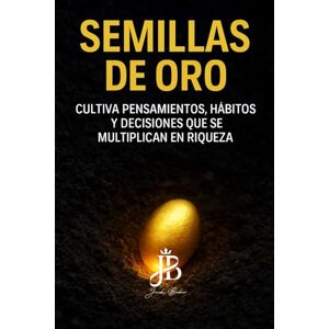 Baker, Jack SEMILLAS DE ORO: CULTIVA PENSAMIENTOS, HÁBITOS Y DECISIONES QUE SE MULTIPLICAN EN RIQUEZA Baker, Jack SEMILLAS DE ORO: CULTIVA PENSAMIENTOS, HÁBITOS Y DECISIONES QUE SE MULTIPLICAN EN RIQUEZA
