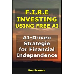 Pekman, Ron F.I.R.E Investing using Free AI: AI-Driven Strategies for Financial Independence (AI for Investors) Pekman, Ron F.I.R.E Investing using Free AI: AI-Driven Strategies for Financial Independence (AI for Investors)