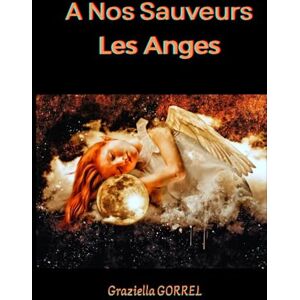 GORREL, Graziella A Nos Sauveurs Les Anges (Profondeur de l'âme de l'abîme à la lumière) GORREL, Graziella A Nos Sauveurs Les Anges (Profondeur de l'âme de l'abîme à la lumière)