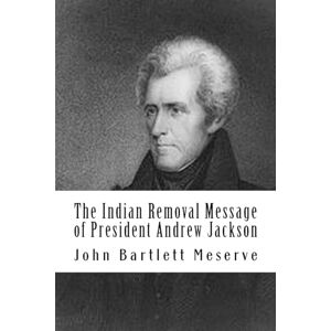 Meserve, John Bartlett The Indian Removal Message of President Andrew Jackson Meserve, John Bartlett The Indian Removal Message of President Andrew Jackson