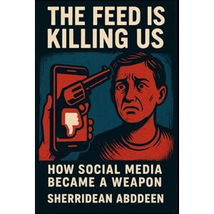 Abddeen, Sherridean Ann-Marie The Feed Is Killing Us: How Social Media Became a Weapon Abddeen, Sherridean Ann-Marie The Feed Is Killing Us: How Social Media Became a Weapon