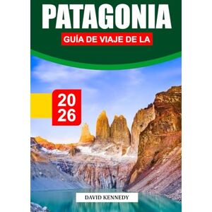 KENNEDY, DAVID GUÍA DE VIAJE DE LA PATAGONIA 2026: Descubriendo paisajes impresionantes, glaciares, rutas de trekking, aventuras de vida silvestre, cultura local y consejos de viaje esenciales para un viaje épico KENNEDY, DAVID GUÍA DE VIAJE DE LA PATAGONIA 2026: Descubriendo paisajes impresionantes, glaciares, rutas de trekking, aventuras de vida silvestre, cultura local y consejos de viaje esenciales para un viaje épico