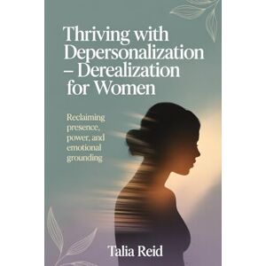 Reid, Talia Thriving with Depersonalization-Derealization for Women: Reclaiming Presence, Power and Emotional Grounding Reid, Talia Thriving with Depersonalization-Derealization for Women: Reclaiming Presence, Power and Emotional Grounding