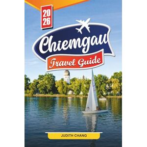 CHANG, JUDITH Chiemgau Travel guide 2026: Discover Hidden Gems, Historic Landmarks, Travel Tips and Unforgettable Vacation Experiences. CHANG, JUDITH Chiemgau Travel guide 2026: Discover Hidden Gems, Historic Landmarks, Travel Tips and Unforgettable Vacation Experiences.