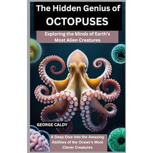 CALDY, GEORGE The Hidden Genius of Octopuses : Exploring the Minds of Earth’s Most Alien Creatures: A Deep Dive into the Amazing Abilities of the Ocean’s Most Clever Creatures (The Animal Mind Chronicles:) CALDY, GEORGE The Hidden Genius of Octopuses : Exploring the Minds of Earth’s Most Alien Creatures: A Deep Dive into the Amazing Abilities of the Ocean’s Most Clever Creatures (The Animal Mind Chronicles:)