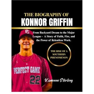 Sterling, Vivienne THE BIOGRAPHY OF KONNOR GRIFFIN: From Backyard Dreams To The Major League — A Story of Faith, Fire, and the Power of Relentless Work Sterling, Vivienne THE BIOGRAPHY OF KONNOR GRIFFIN: From Backyard Dreams To The Major League — A Story of Faith, Fire, and the Power of Relentless Work