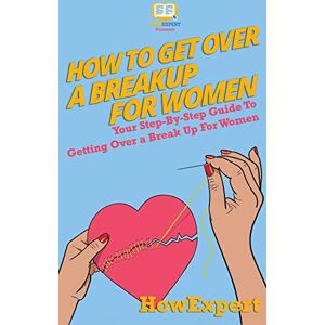 HowExpert How To Get Over a Breakup For Women: Your Step-By-Step Guide To Getting Over a Break Up For Women HowExpert How To Get Over a Breakup For Women: Your Step-By-Step Guide To Getting Over a Break Up For Women