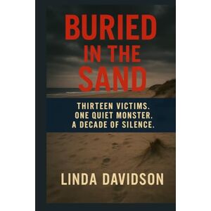 Davidson, Linda Buried in the Sand: Thirteen Victims. One Quiet Monster. A Decade of Silence. Davidson, Linda Buried in the Sand: Thirteen Victims. One Quiet Monster. A Decade of Silence.