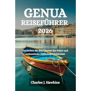 Hawkins, Charles J. GENUA REISEFÜHRER 2026: Entdecken Sie den Charme der Küste und authentische italienische Erlebnisse Hawkins, Charles J. GENUA REISEFÜHRER 2026: Entdecken Sie den Charme der Küste und authentische italienische Erlebnisse