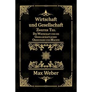 Weber Wirtschaft und Gesellschaft: Zweiter Teil. Die Wirtschaft und die Gesellschaftlichen Ordnungen und Mächte Weber Wirtschaft und Gesellschaft: Zweiter Teil. Die Wirtschaft und die Gesellschaftlichen Ordnungen und Mächte