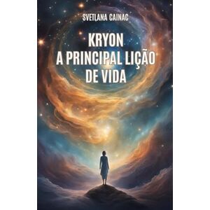 Cainac, Svetlana KRYON: A Principal Lição de Vida: Crônicas Akáshicas: Mensagens Canalizadas da Nova Era para Encontrar seu Propósito e Controlar seu Destino Cainac, Svetlana KRYON: A Principal Lição de Vida: Crônicas Akáshicas: Mensagens Canalizadas da Nova Era para Encontrar seu Propósito e Controlar seu Destino