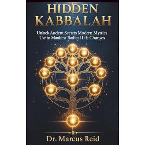 Reid, Dr. Marcus Hidden Kabbalah: Unlock Ancient Secrets Modern Mystics Use to Manifest Radical Life Changes Reid, Dr. Marcus Hidden Kabbalah: Unlock Ancient Secrets Modern Mystics Use to Manifest Radical Life Changes