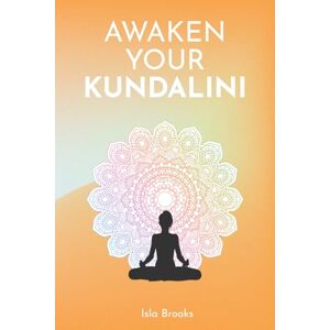 Brooks, Isla Awaken Your Kundalini: A Step-by-Step Guide to Healing the Feminine Body, Mind, and Spirit Brooks, Isla Awaken Your Kundalini: A Step-by-Step Guide to Healing the Feminine Body, Mind, and Spirit
