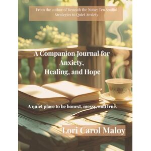 Maloy, Lori Carol A Companion Journal for Anxiety, Healing, and Hope: A quiet place to be honest, messy, and true Maloy, Lori Carol A Companion Journal for Anxiety, Healing, and Hope: A quiet place to be honest, messy, and true
