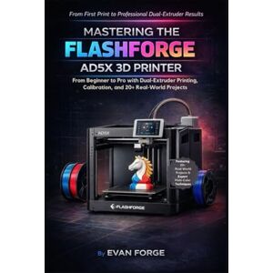 Rio Mastering the Flashforge AD5X 3D Printer: From Beginner to Pro with Dual-Extruder Printing, Calibration, and 20+ Real-World Projects Rio Mastering the Flashforge AD5X 3D Printer: From Beginner to Pro with Dual-Extruder Printing, Calibration, and 20+ Real-World Projects