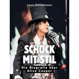Zimmermann, Laura Schock mit Stil: Die Biografie über Alice Cooper. Komplett in Farbe Zimmermann, Laura Schock mit Stil: Die Biografie über Alice Cooper. Komplett in Farbe