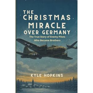 HOPKINS, KYLE The Christmas Miracle Over Germany: The True Story of Enemy Pilots Who Became Brothers HOPKINS, KYLE The Christmas Miracle Over Germany: The True Story of Enemy Pilots Who Became Brothers