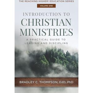 Thompson, Bradley C Introduction to Christian Ministries: A Practical Guide to Leading and Discipling: 1 (Reaching Higher! Education) Thompson, Bradley C Introduction to Christian Ministries: A Practical Guide to Leading and Discipling: 1 (Reaching Higher! Education)