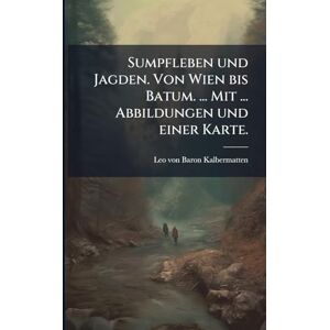 Kalbermatten, Leo Von Baron Sumpfleben und Jagden. Von Wien bis Batum. ... Mit ... Abbildungen und einer Karte. Kalbermatten, Leo Von Baron Sumpfleben und Jagden. Von Wien bis Batum. ... Mit ... Abbildungen und einer Karte.