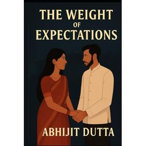 Dutta, Abhijit THE WEIGHT OF EXPECTATIONS: When the Wedding is Over, the Real Marriage Begins Dutta, Abhijit THE WEIGHT OF EXPECTATIONS: When the Wedding is Over, the Real Marriage Begins