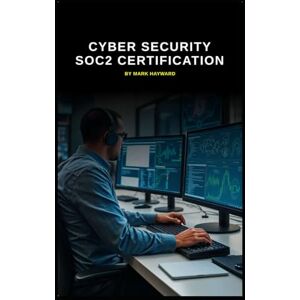 Hayward, Mark Cyber Security SOC2 Certification: A must for all SOC's to get certified (Series 9) Hayward, Mark Cyber Security SOC2 Certification: A must for all SOC's to get certified (Series 9)