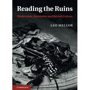 Mellor, Leo Reading the Ruins: Modernism, Bombsites and British Culture Mellor, Leo Reading the Ruins: Modernism, Bombsites and British Culture