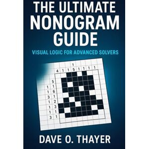 Thayer, Dave The Ultimate Nonogram Guide: Visual Logic for Advanced Solvers Thayer, Dave The Ultimate Nonogram Guide: Visual Logic for Advanced Solvers