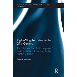 Koehler, Daniel Right-Wing Terrorism in the 21st Century: The ‘National Socialist Underground’ and the History of Terror from the Far-Right in Germany (Routledge Studies in Fascism and the Far Right) Koehler, Daniel Right-Wing Terrorism in the 21st Century: The ‘National Socialist Underground’ and the History of Terror from the Far-Right in Germany (Routledge Studies in Fascism and the Far Right)