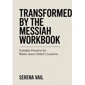 Vail, Serena (Wonderful Era) Transformed By the Messiah Workbook: Suitable Practice For Rabbi Jason Sobel's Lessons Vail, Serena (Wonderful Era) Transformed By the Messiah Workbook: Suitable Practice For Rabbi Jason Sobel's Lessons