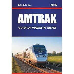 Belanger, Betty AMTRAK GUIDA AI VIAGGI IN TRENO 2026: Esplora i percorsi panoramici del Nord America, i gioielli nascosti, gli itinerari di viaggio e le informazioni locali Belanger, Betty AMTRAK GUIDA AI VIAGGI IN TRENO 2026: Esplora i percorsi panoramici del Nord America, i gioielli nascosti, gli itinerari di viaggio e le informazioni locali