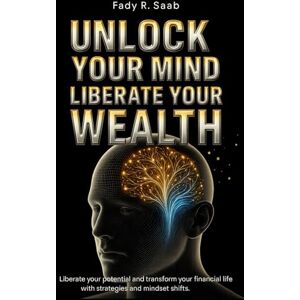 Saab, Fady Unlock Your Mind, Unlock Your Wealth: Break Mental Barriers, Reprogram Your Thinking, and Build the Life of Abundance You Deserve Saab, Fady Unlock Your Mind, Unlock Your Wealth: Break Mental Barriers, Reprogram Your Thinking, and Build the Life of Abundance You Deserve