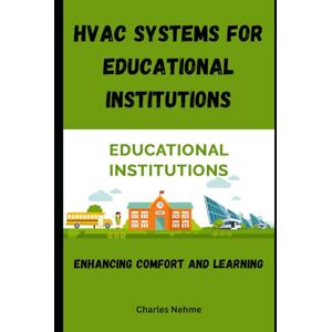 Nehme, Charles HVAC Systems for Educational Institutions: Enhancing Comfort and Learning Nehme, Charles HVAC Systems for Educational Institutions: Enhancing Comfort and Learning