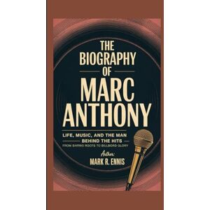 R. Ennis, Mark THE BIOGRAPHY OF MARC ANTHONY: Life, Music, and the Man Behind the Hits — From Barrio Roots to Billboard Glory R. Ennis, Mark THE BIOGRAPHY OF MARC ANTHONY: Life, Music, and the Man Behind the Hits — From Barrio Roots to Billboard Glory
