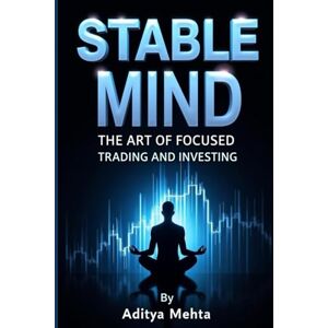 mehta, aditya Stable Mind: The Art of Focused Trading and Investing: Mastering Psychology, Discipline, and Strategy for Long-Term Success mehta, aditya Stable Mind: The Art of Focused Trading and Investing: Mastering Psychology, Discipline, and Strategy for Long-Term Success