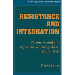 James, Daniel Resistance and Integration: Peronism and the Argentine Working Class, 1946-1976: 64 (Cambridge Latin American Studies, Series Number 64) James, Daniel Resistance and Integration: Peronism and the Argentine Working Class, 1946-1976: 64 (Cambridge Latin American Studies, Series Number 64)