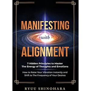 Shinohara, Ryuu Manifesting with Alignment: 7 Hidden Principles to Master the Energy of Thoughts and Emotions How to Raise Your Vibration Instantly and Shift to The Frequency of Your Desires: 4 (Law of Attraction) Shinohara, Ryuu Manifesting with Alignment: 7 Hidden Principles to Master the Energy of Thoughts and Emotions How to Raise Your Vibration Instantly and Shift to The Frequency of Your Desires: 4 (Law of Attraction)