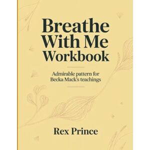 Prince, Rex Breathe With Me Workbook: Admirable pattern for Becka Mack's teachings Prince, Rex Breathe With Me Workbook: Admirable pattern for Becka Mack's teachings