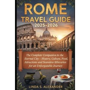ALEXANDER, LINDA S. Rome Travel Guide 2025-2026: The Complete Companion to the Eternal City – History, Culture, Food, Attractions, and Seamless Itineraries for an Unforgettable Journey. ALEXANDER, LINDA S. Rome Travel Guide 2025-2026: The Complete Companion to the Eternal City – History, Culture, Food, Attractions, and Seamless Itineraries for an Unforgettable Journey.