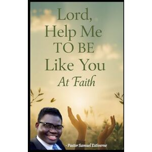 Estiverne, Samuel Lord, Help Me to Be Like You at Faith: Do you desire to walk like Jesus—think like Him, trust like Him, and grow in faith like Him? (5 Ways to Grow Your Faith) Estiverne, Samuel Lord, Help Me to Be Like You at Faith: Do you desire to walk like Jesus—think like Him, trust like Him, and grow in faith like Him? (5 Ways to Grow Your Faith)