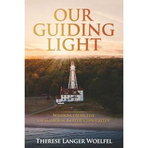 Langer Woelfel, Therese Our Guiding Light: Wisdom from the Lighthouse Keeper's Daughter Langer Woelfel, Therese Our Guiding Light: Wisdom from the Lighthouse Keeper's Daughter