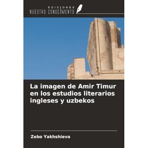 Yakhshieva, Zebo La imagen de Amir Timur en los estudios literarios ingleses y uzbekos Yakhshieva, Zebo La imagen de Amir Timur en los estudios literarios ingleses y uzbekos