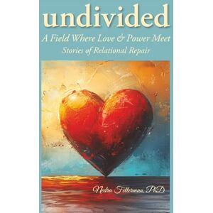 Fetterman PhD, Nedra Undivided: A Field Where Love and Power Meet: Stories of Relational Repair Fetterman PhD, Nedra Undivided: A Field Where Love and Power Meet: Stories of Relational Repair