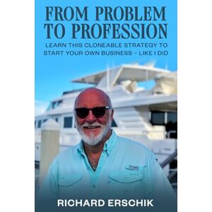 Erschik, Richard From Problem to Profession: Learn this cloneable strategy to start your own business Erschik, Richard From Problem to Profession: Learn this cloneable strategy to start your own business